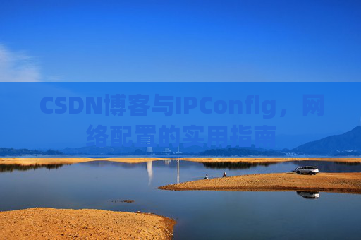 CSDN博客与IPConfig，网络配置的实用指南